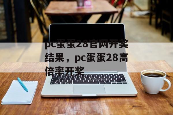 pc蛋蛋28官网开奖结果，pc蛋蛋28高倍率开奖