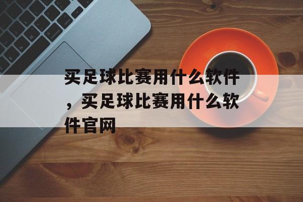 买足球比赛用什么软件，买足球比赛用什么软件官网