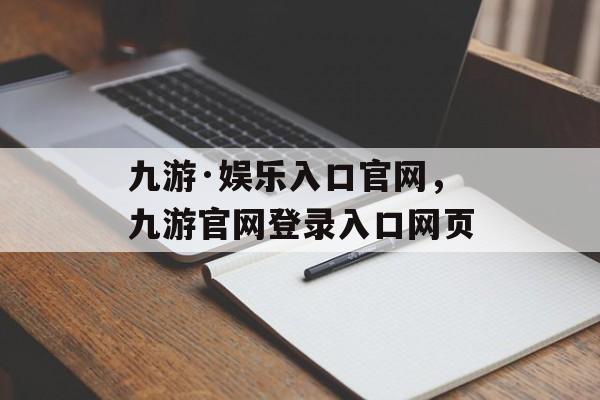 九游·娱乐入口官网，九游官网登录入口网页