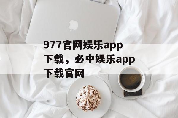 977官网娱乐app下载，必中娱乐app下载官网