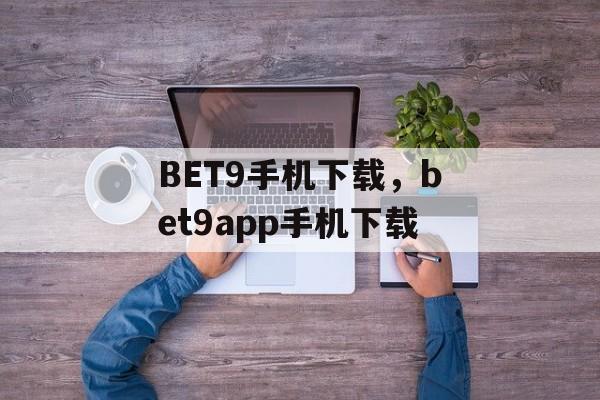 BET9手机下载，bet9app手机下载